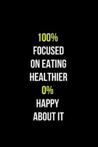 Cover of 100% Focused on a Eating Healthier 0% Happy about it