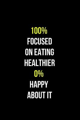 Book cover for 100% Focused on a Eating Healthier 0% Happy about it