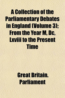 Book cover for A Collection of the Parliamentary Debates in England (Volume 3); From the Year M, DC, LXVIII to the Present Time