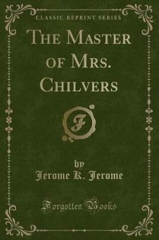 Cover of The Master of Mrs. Chilvers (Classic Reprint)