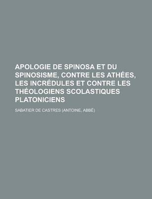 Book cover for Apologie de Spinosa Et Du Spinosisme, Contre Les Athees, Les Incredules Et Contre Les Theologiens Scolastiques Platoniciens