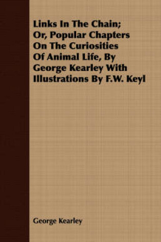 Cover of Links In The Chain; Or, Popular Chapters On The Curiosities Of Animal Life, By George Kearley With Illustrations By F.W. Keyl