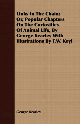 Book cover for Links In The Chain; Or, Popular Chapters On The Curiosities Of Animal Life, By George Kearley With Illustrations By F.W. Keyl