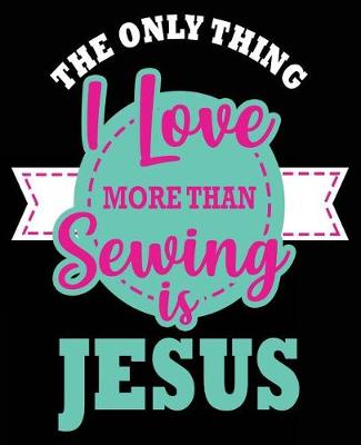 Book cover for The Only Thing I Love More Than Sewing Is Jesus