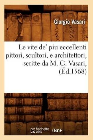 Cover of Le Vite De' Piu Eccellenti Pittori, Scultori, E Architettori, Scritte Da M. G. Vasari, (�d.1568)