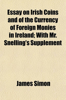 Book cover for Essay on Irish Coins and of the Currency of Foreign Monies in Ireland; With Mr. Snelling's Supplement