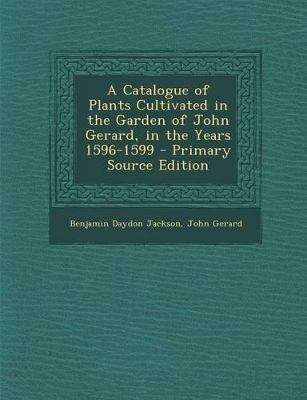 Book cover for A Catalogue of Plants Cultivated in the Garden of John Gerard, in the Years 1596-1599 - Primary Source Edition