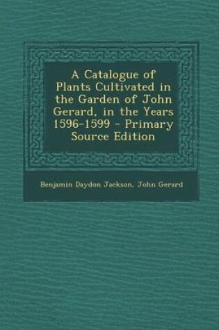Cover of A Catalogue of Plants Cultivated in the Garden of John Gerard, in the Years 1596-1599 - Primary Source Edition