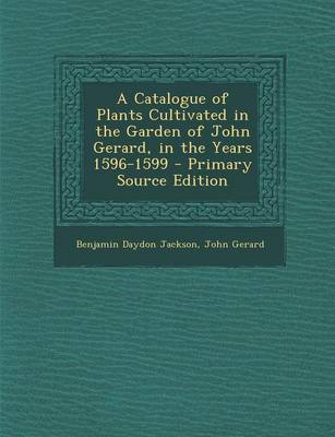 Book cover for A Catalogue of Plants Cultivated in the Garden of John Gerard, in the Years 1596-1599 - Primary Source Edition