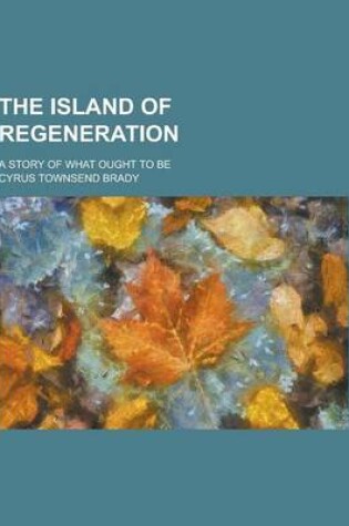 Cover of The Island of Regeneration; A Story of What Ought to Be