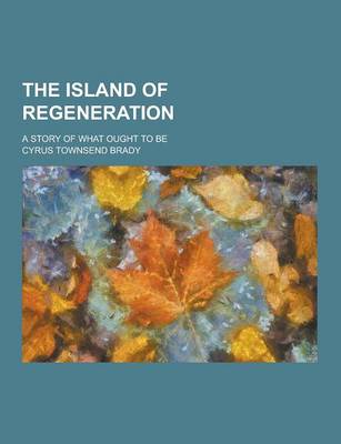 Book cover for The Island of Regeneration; A Story of What Ought to Be