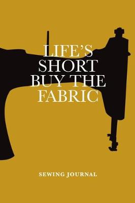 Cover of Life's Short Buy The Fabric Sewing Journal