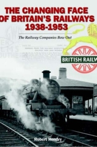 Cover of The Changing Face of Britain's Railways 1938-1953