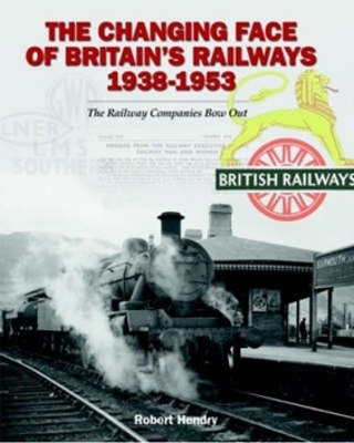 Book cover for The Changing Face of Britain's Railways 1938-1953