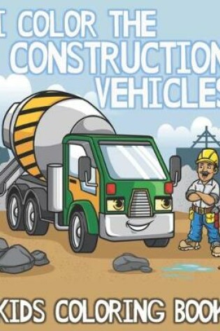 Cover of I Color the Construction Vehicles