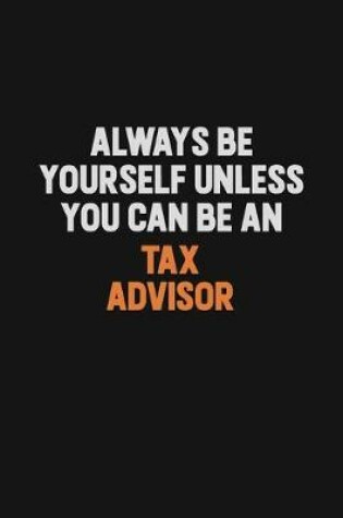 Cover of Always Be Yourself Unless You Can Be A Tax Advisor