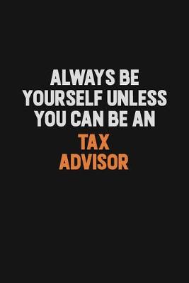 Book cover for Always Be Yourself Unless You Can Be A Tax Advisor