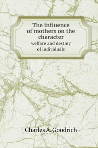 Cover of The influence of mothers on the character welfare and destiny of individuals