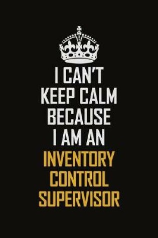 Cover of I Can't Keep Calm Because I Am An Inventory Control Supervisor