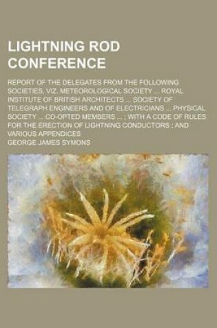 Cover of Lightning Rod Conference; Report of the Delegates from the Following Societies, Viz. Meteorological Society Royal Institute of British Architects Society of Telegraph Engineers and of Electricians Physical Society Co-Opted Members with a Code of Rul