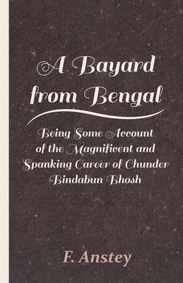 Book cover for A Bayard From Bengal; Being Some Account Of The Magnificent And Spanking Career Of Chunder Bindabun Bhosh, Esq., B.A., Cambridge, By Hurry Bungsho Jabberjee, B.A., Calcutta University, Author Of Jottings And Tittlings, Etc.