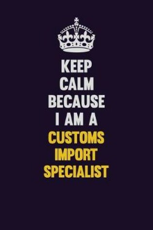 Cover of Keep Calm Because I Am A Customs Import Specialist