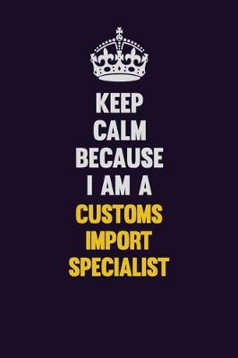 Cover of Keep Calm Because I Am A Customs Import Specialist