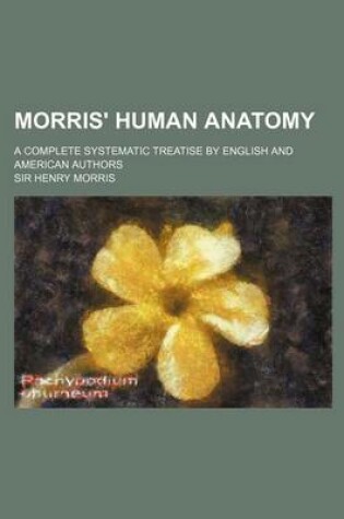 Cover of Morris' Human Anatomy; A Complete Systematic Treatise by English and American Authors