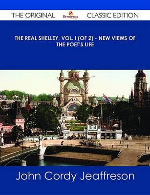 Book cover for The Real Shelley, Vol. I (of 2) - New Views of the Poet's Life - The Original Classic Edition