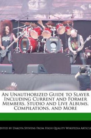 Cover of An Unauthorized Guide to Slayer Including Current and Former Members, Studio and Live Albums, Compilations, and More