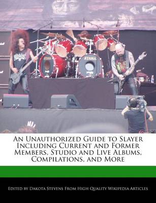 Book cover for An Unauthorized Guide to Slayer Including Current and Former Members, Studio and Live Albums, Compilations, and More