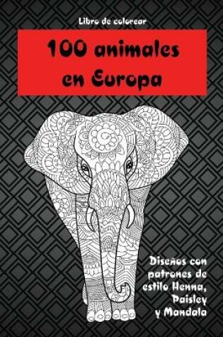 Cover of 100 animales en Europa - Libro de colorear - Diseños con patrones de estilo Henna, Paisley y Mandala
