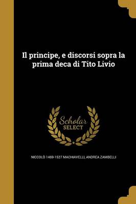 Book cover for Il Principe, E Discorsi Sopra La Prima Deca Di Tito Livio