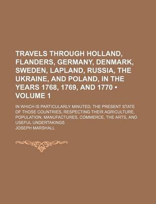 Book cover for Travels Through Holland, Flanders, Germany, Denmark, Sweden, Lapland, Russia, the Ukraine, and Poland, in the Years 1768, 1769, and 1770 (Volume 1); In Which Is Particularly Minuted, the Present State of Those Countries, Respecting Their Agriculture, Popu