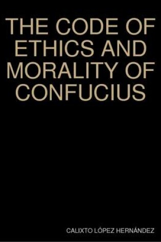Cover of THE CODE OF ETHICS AND MORALITY OF CONFUCIUS