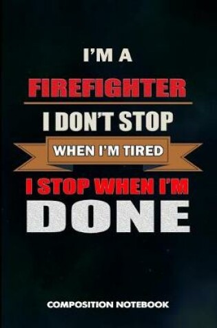 Cover of I Am a Firefighter I Don't Stop When I Am Tired I Stop When I Am Done