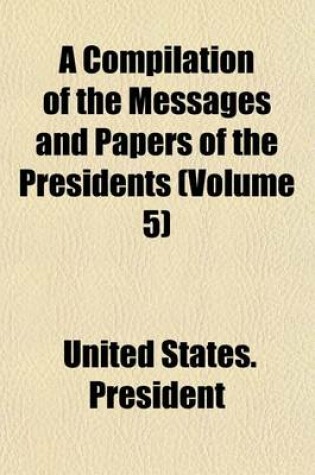 Cover of A Compilation of the Messages and Papers of the Presidents (Volume 5)