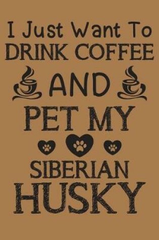 Cover of I just want to drink coffee and pet my Siberian Husky