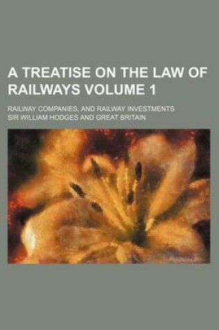 Cover of A Treatise on the Law of Railways Volume 1; Railway Companies, and Railway Investments