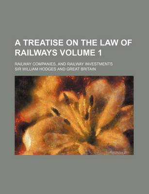 Book cover for A Treatise on the Law of Railways Volume 1; Railway Companies, and Railway Investments