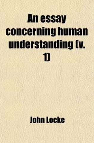 Cover of An Essay Concerning Human Understanding Volume 1; In Four Books