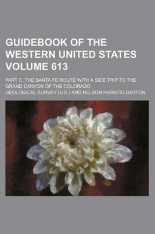 Cover of Guidebook of the Western United States Volume 613; Part C. the Santa Fe Route with a Side Trip to the Grand Canyon of the Colorado