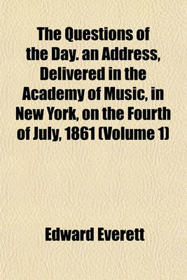 Book cover for The Questions of the Day. an Address, Delivered in the Academy of Music, in New York, on the Fourth of July, 1861 (Volume 1)