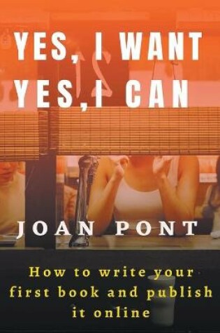 Cover of Yes, I Want. Yes, I Can. How To Write Your First Book and Publish it Online