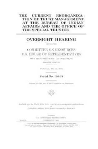 Cover of The current reorganization of trust management at the Bureau of Indian Affairs and the Office of the Special Trustee