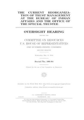 Book cover for The current reorganization of trust management at the Bureau of Indian Affairs and the Office of the Special Trustee