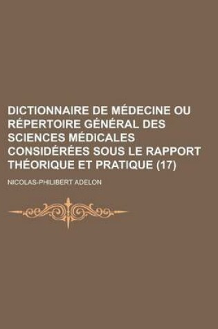 Cover of Dictionnaire de Medecine Ou Repertoire General Des Sciences Medicales Considerees Sous Le Rapport Theorique Et Pratique (17)