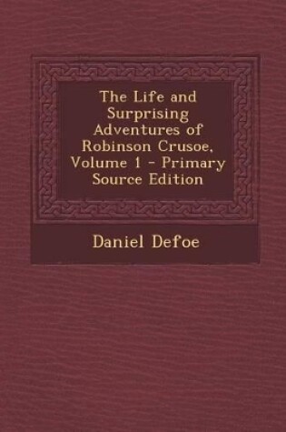 Cover of The Life and Surprising Adventures of Robinson Crusoe, Volume 1 - Primary Source Edition