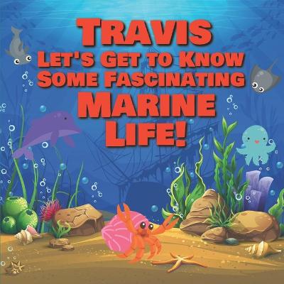 Book cover for Travis Let's Get to Know Some Fascinating Marine Life!