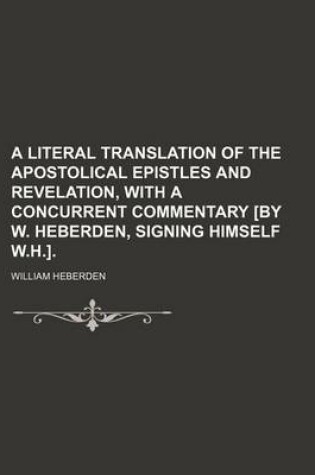 Cover of A Literal Translation of the Apostolical Epistles and Revelation, with a Concurrent Commentary [By W. Heberden, Signing Himself W.H.].